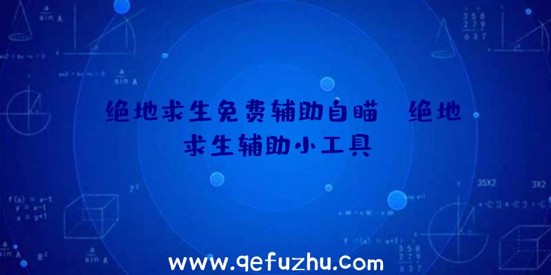 「绝地求生免费辅助自瞄」|绝地求生辅助小工具